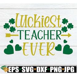 luckiest teacher ever, st. patricks day, teacher svg, st. patricks day teacher, lucky teacher, svg, cut file, printable