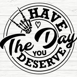 have the day you deserve