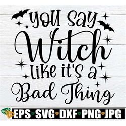 you say witch like it's a bad thing, funny witch saying, halloween clipart, funny halloween stencil, halloween svg for t