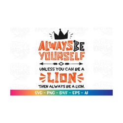 Always be yourself unless you want to be a Lion svg Lion print iron on cut files Cricut Silhouette Instant Download vect