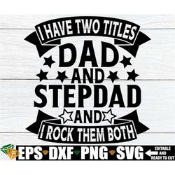 i have two titles dad and stepdad and i rock them both, father's day svg, stepdad father's day shirt svg, blended family