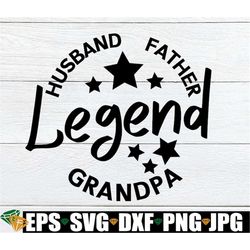 husband father grandpa legend, father svg, husband svg, grandpa svg, father's day, father's day svg, cute father's day,