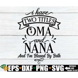 i have two titles oma and nana and i'm blessed by both, mother's day svg, mother's day gift for oma svg, nana mother's d
