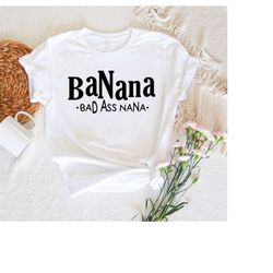 badass gigi shirt, funny grandma sweatshirt, banana bad ass nana shirt, best grandma ever shirt gift for mother day, bad
