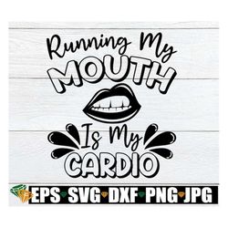 running my mouth is my cardio, sarcasm svg, funny svg, sarcastic quote, funny quote svg, sexy lips svg, sexy mouth svg,
