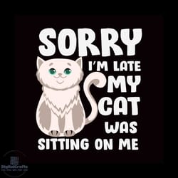 sorry im late my cat was sitting on me svg, pet svg, cat svg, cute cat svg