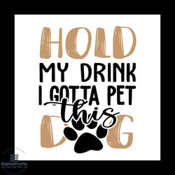hold my drink i gotta pet this dog svg, pet svg, dog svg, cute dog svg, funny svg