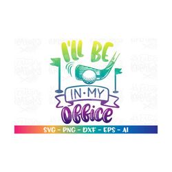 i'll be in my office svg golf svg golf quote svg golf sayings svg iron on cut file cricut silhouette instant download ve