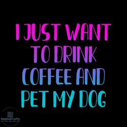 i just want to drink coffee and pet my dog svg, pet svg, dog svg, cute dog svg