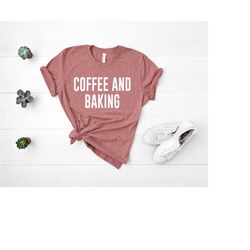 coffee and baking shirt, gifts for bakers, cupcakes shirt, funny christmas shirt, baking gifts, cookie shirt, mom shirt,