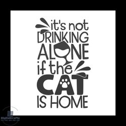 its not drinking alone if the cat is home svg, pet svg, cat svg, cute cat svg