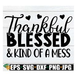 thankful blessed and kind of a mess, fall shirt svg, fall door sign svg, autumn svg, funny thanksgiving shirt svg, thank