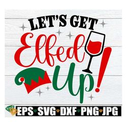 let's get elfed up. funny christmas party invitation png svg. funny christmas shirt svg. elfed up svg, funny christmas s