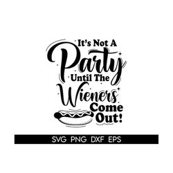 it's not a party until the wieners come out, funny bbq design,funny sausage svg,funny bbq shirt design,funny grill tee s