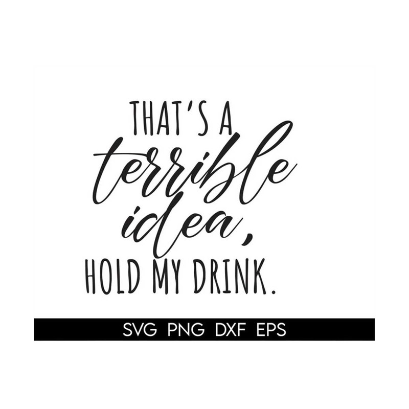 MR-3182023141322-thats-a-terrible-idea-hold-my-drink-svg-funny-drinking-image-1.jpg