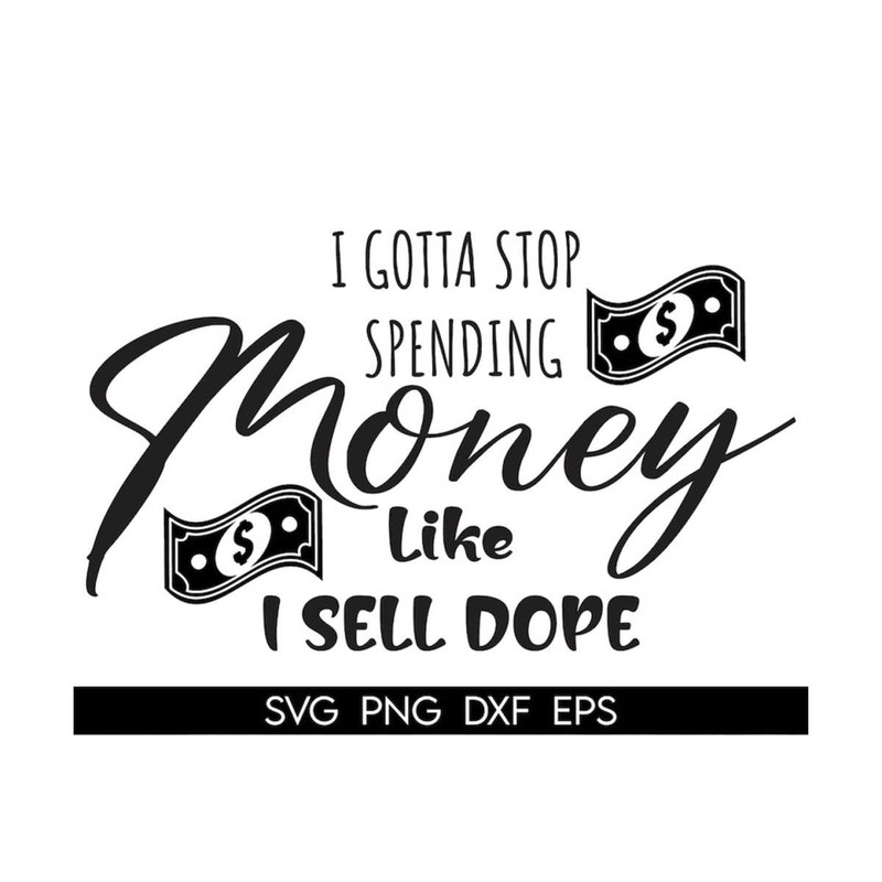 MR-3182023143625-i-gotta-stop-spending-money-like-i-sell-svg-classy-svg-image-1.jpg