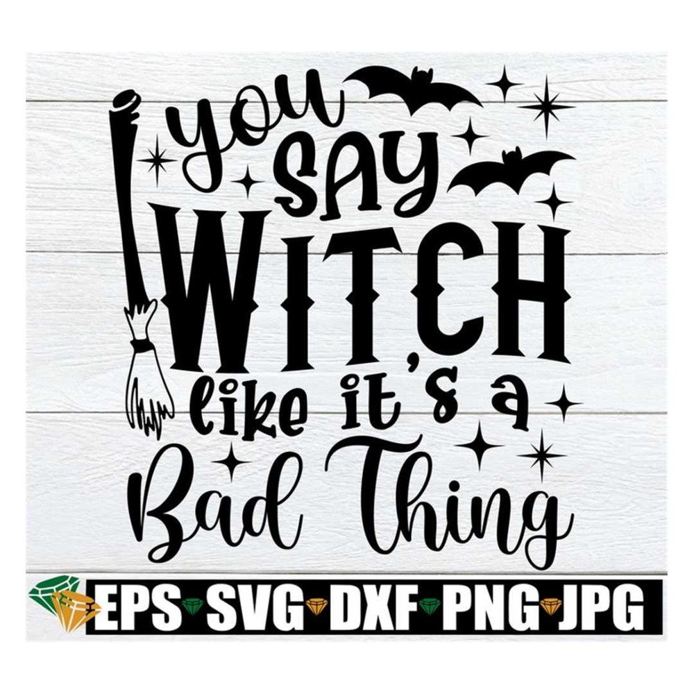 MR-3182023151120-you-say-witch-like-its-a-bad-thing-funny-halloween-svg-image-1.jpg