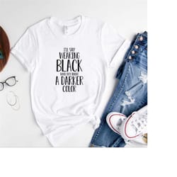i'll stop wearing black when they invent a darker color t-shirt,black lives matter shirt,black history month gifts,black
