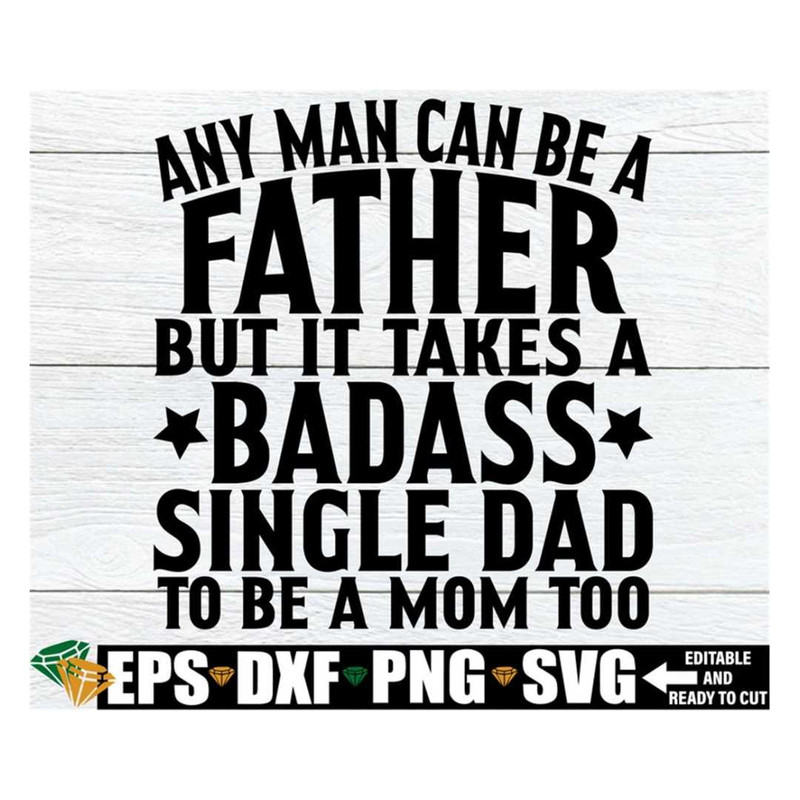 MR-318202317037-any-man-can-be-a-father-but-it-takes-a-badass-single-dad-to-be-image-1.jpg