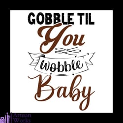 gobble til you wobble baby svg, thanksgiving svg, wobble baby svg, gobble svg