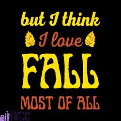 but i think i love fall most of all svg, thanksgiving svg, harvest svg, autumn leaves svg