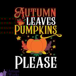 autumn leaves pumpkins please svg, thanksgiving svg, autumn leaves svg, pumpkin svg