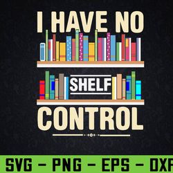 i have no shelf control funny, book shelf, book lover, teacher, reading, library, bookworm svg, eps, png, dxf, digital d
