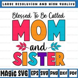 blessed to be called mom and sister, sister's day svg png digital design, mom cricut designs downloads, print and cut, d