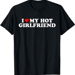 i love my hot girlfriend shirt i heart my hot girlfriend t-shirt