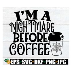i'm a nightmare before coffee. nightmare before coffee svg.nightmare before coffee png, halloween svg,funny halloween sh