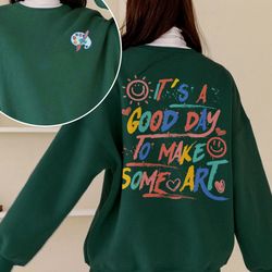 its a good day to make art sweatshirt, art lover shirt, art teacher shirt, artist tshirt, teacher ar