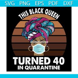 this black queen turned 40 in quarantine black girl 40th birthday svg