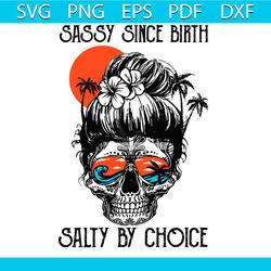 sassy since birth salty by choice skull girl svg