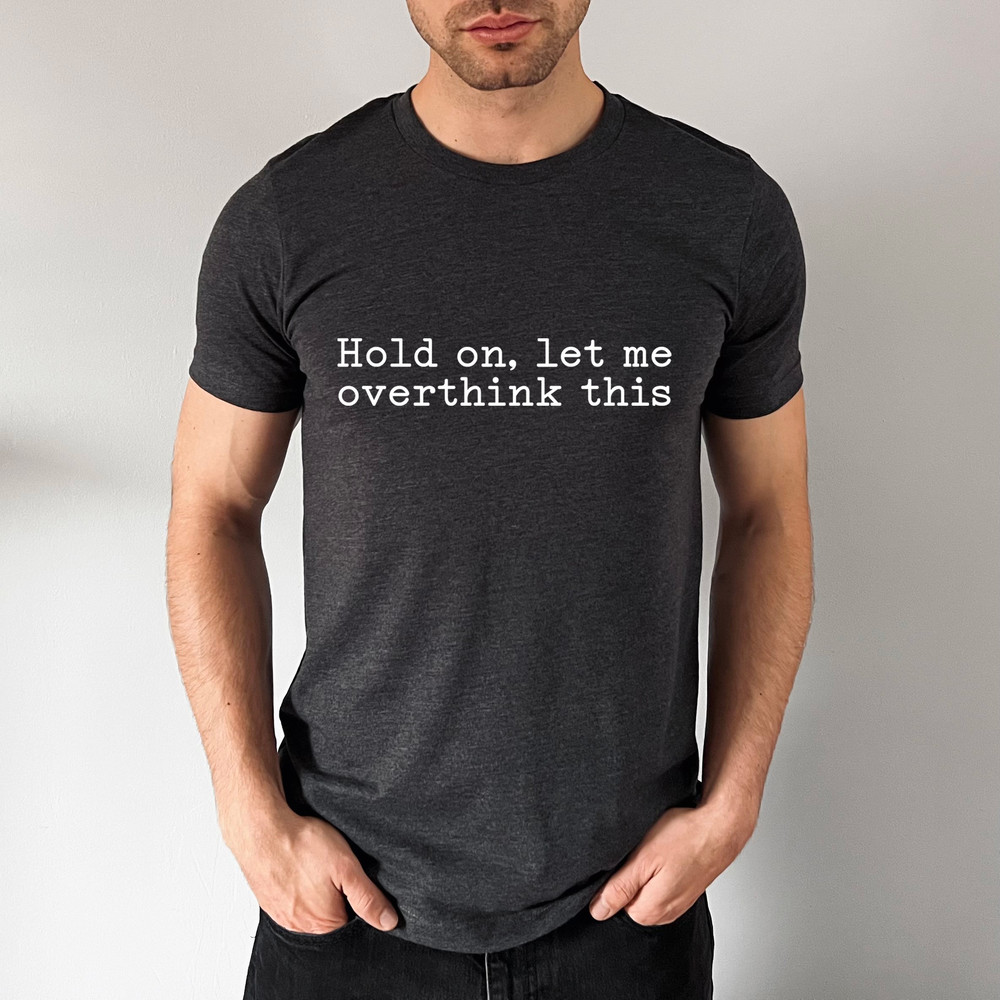 Hold On Let Me Overthink This Shirt, Funny Saying T Shirt, Sarcastic Shirt, Funny Shirt, Offensive Shirt, Funny Mom Shirt - 6.jpg