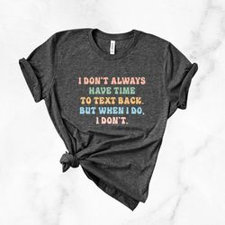 i don't have time to text back but when i do i don't shirt, funny unisex tshirt, funny graphic tee, offensive shirt, fun