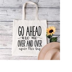 reusable grocery bag,go ahead use me over and over again this bag,funny shopping gift bag,funny bag for mom,birthday gif