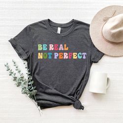 motivational shirt, be real not perfect, positivity t shirt ,gift for her, inspirational shirt ,birthday gift