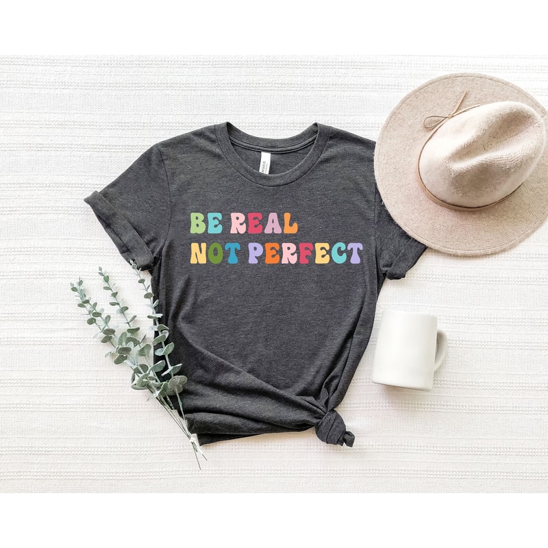 Motivational Shirt, Be Real Not Perfect, Positivity T Shirt ,Gift For Her, Inspirational Shirt ,Birthday Gift - 1.jpg