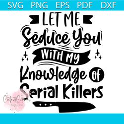 let me seduce you with my knowledge of serial killers svg, serial killer svg, halloween svg