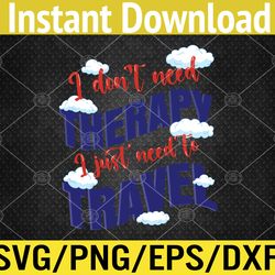 "i don't need therapy i just need to travel" travel design  svg, eps, png, dxf, digital download