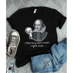 shakespeare shirt, william shakespeare, literary can't even right now, literature shirt, english lit, reader shirt, funn