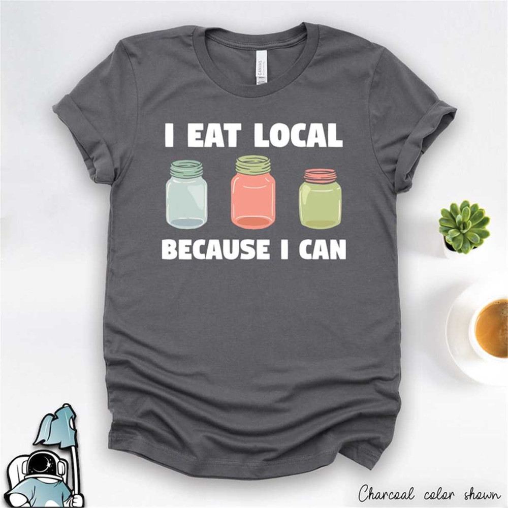 MR-59202314171-eat-local-because-i-can-shirt-canning-and-preserving-foods-image-1.jpg