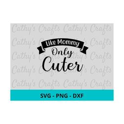 Like Mommy Only Cuter SVG DXF PNG. Like mom svg. Cute Svg. Cuter Svg.