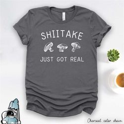 mushroom shirt, shiitake just got real shirt, shiitake shirt, foodie gifts, foodie shirt, mushroom art, food shirt, more