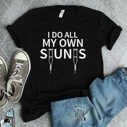 get well soon do all my own stunts shirt broken leg or arm bone crutches gift tshirt