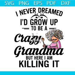 i never dreamed id grow up to be a crazy grandma svg