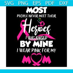 most people never meet their heroes i was raised by mine i wear pink for my mom svg
