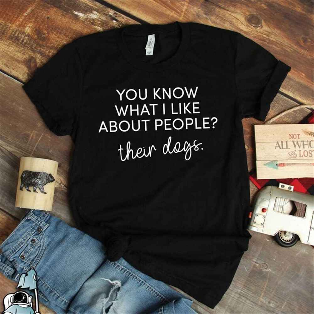 MR-592023162318-you-know-what-i-like-about-people-their-dogs-shirt-pet-owner-image-1.jpg