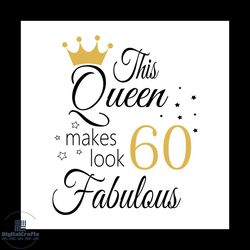 this queen makes look 60 fabulous svg, birthday svg, happy birthday svg