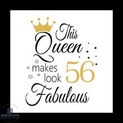 this queen makes look 56 fabulous svg, birthday svg, happy birthday svg